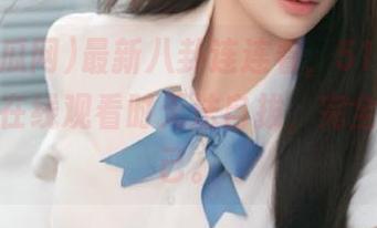 最新八卦连连看，51吃瓜网让我在在线观看时无法自拔，完全放飞自己。