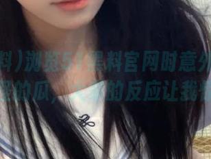 浏览51黑料官网时意外点到了奇怪的瓜，大家的反应让我惊到