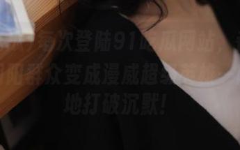 每次登陆91吃瓜网站，都觉得热心朝阳群众变成漫威超级英雄—随时随地打破沉默！