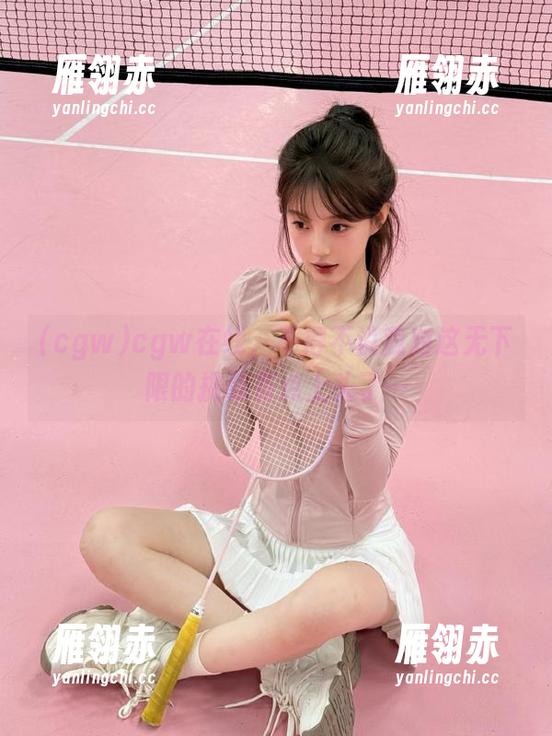 cgw在线，不得不说我对这无下限的挑战有点上头了…