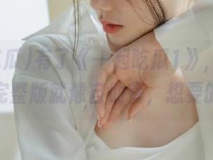 有了《一起吃瓜1》，你永不迷路！完整版就像自助餐，想要的都有～