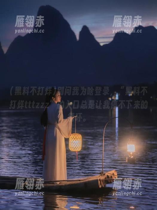 黑料不打烊 别问我为啥登录,“黑料不打烊tttzzz”的入口总是让我停不下来的循环。