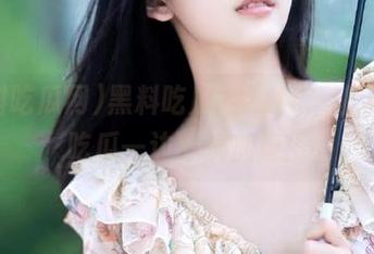 黑料吃瓜网zztt，让人一边吃瓜一边心跳加速！
