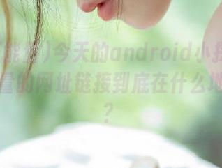 今天的android小探险：黑料正能量的网址链接到底在什么地方游荡？