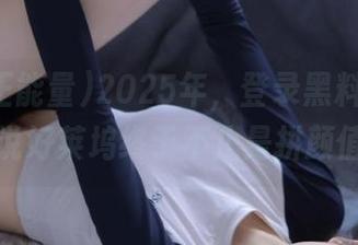 2025年，登录黑料正能量，听说好莱坞终于不止是拼颜值了？